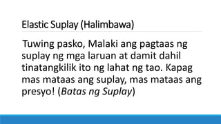 Elastic Suplay (Halimbawa)
Isa pang halimbawa ay tuwing Araw ng
mga Puso at Patay kung saan tumataas
ang produksyon ng mga...
