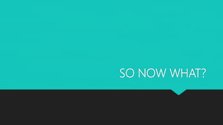 SO NOW WHAT?
 