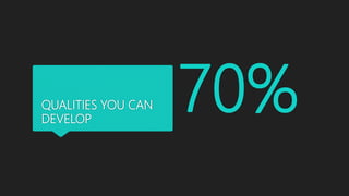 QUALITIES YOU CAN
DEVELOP
70%
 