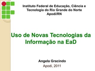 Instituto Federal de Educação, Ciência e Tecnologia do Rio Grande do Norte Apodi/RN Uso de Novas Tecnologias da Informação na EaD AngelaGracindo Apodi, 2011 