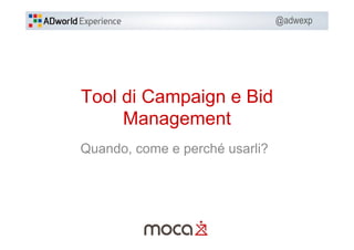 @adwexp
Tool di Campaign e Bid
Management
Quando, come e perché usarli?
 