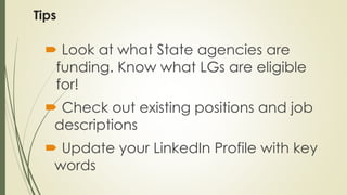 Tips
 Look at what State agencies are
funding. Know what LGs are eligible
for!
 Check out existing positions and job
des...