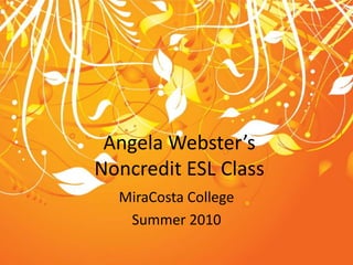 Angela Webster’sNoncredit ESL Class MiraCosta College Summer 2010 
