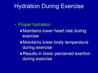 Hydration During Exercise 
• Proper hydration 
¨Maintains lower heart rate during 
exercise 
¨Maintains lower body temperature 
during exercise 
¨Results in lower percieved exertion 
during exercise 
 