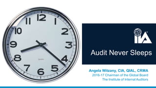 Audit Never Sleeps
Angela Witzany, CIA, QIAL, CRMA
2016-17 Chairman of the Global Board
The Institute of Internal Auditors
 