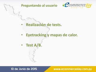 Preguntando al usuario
• Realización de tests.
• Eyetracking y mapas de calor.
• Test A/B.
 