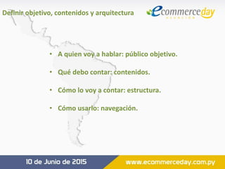 • A quien voy a hablar: público objetivo.
• Qué debo contar: contenidos.
• Cómo lo voy a contar: estructura.
• Cómo usarlo: navegación.
Definir objetivo, contenidos y arquitectura
 