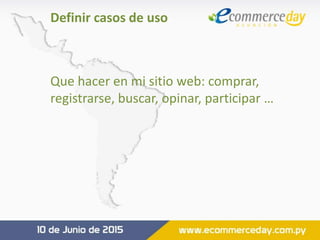 Definir casos de uso
Que hacer en mi sitio web: comprar,
registrarse, buscar, opinar, participar …
 