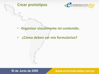 • Organizar visualmente mi contenido.
• ¿Cómo deben ser mis formularios?
Crear prototipos
 