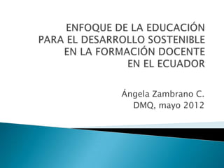 Ángela Zambrano C.
  DMQ, mayo 2012
 