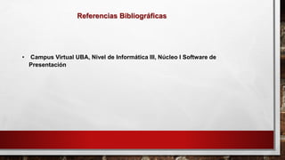 Referencias Bibliográficas
• Campus Virtual UBA, Nivel de Informática III, Núcleo I Software de
Presentación
 