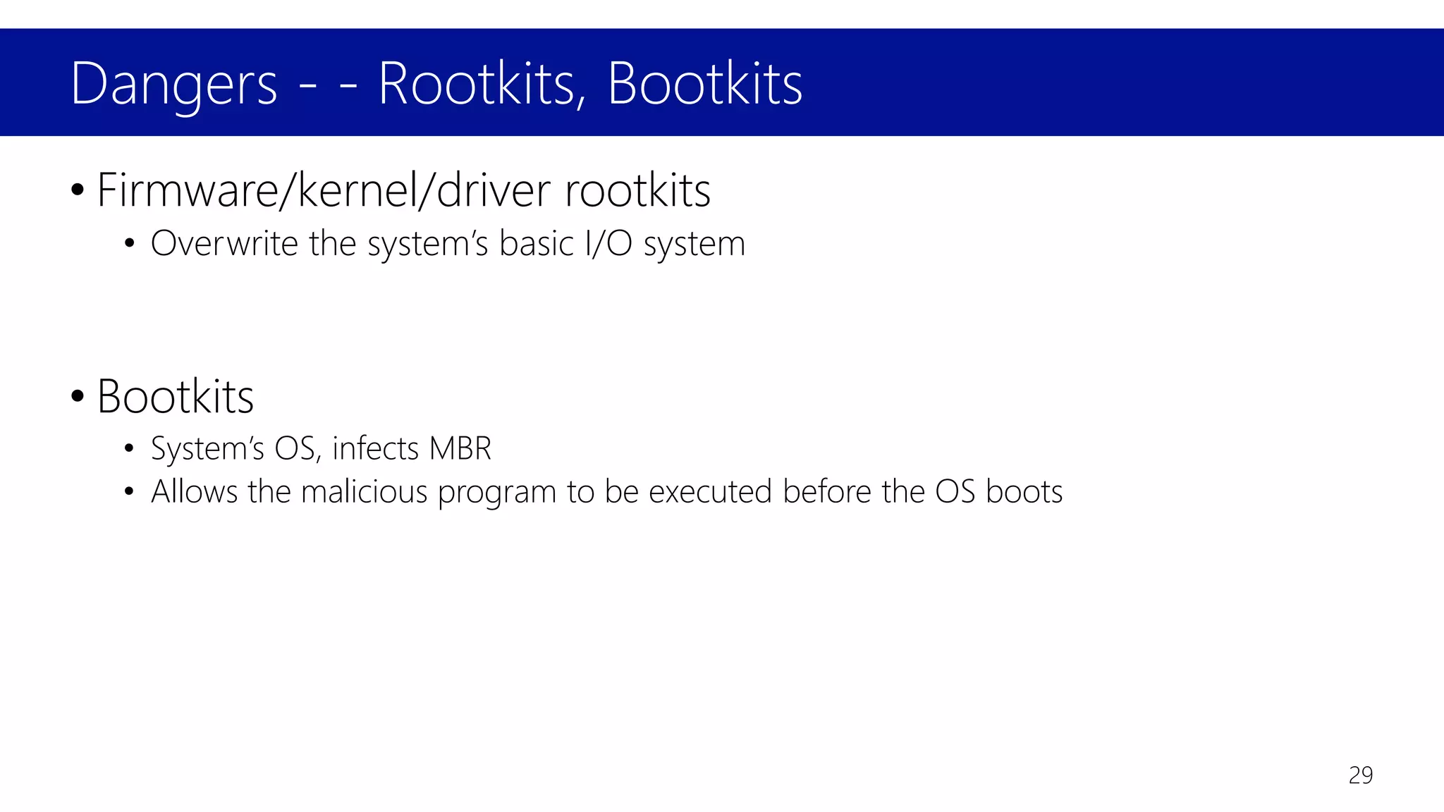 Dangers - - Rootkits, Bootkits
29
• Firmware/kernel/driver rootkits
• Overwrite the system’s basic I/O system
• Bootkits
• System’s OS, infects MBR
• Allows the malicious program to be executed before the OS boots
 