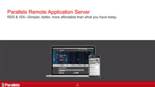 7
Parallels Remote Application Server
RDS & VDI—Simpler, better, more affordable than what you have today.
 