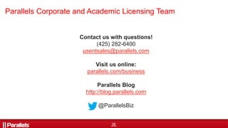 28
Contact us with questions!
(425) 282-6400
usentsales@parallels.com
Visit us online:
parallels.com/business
Parallels Blog
http://blog.parallels.com
@ParallelsBiz
Parallels Corporate and Academic Licensing Team
 