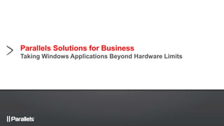 Parallels Solutions for Business
Taking Windows Applications Beyond Hardware Limits
 