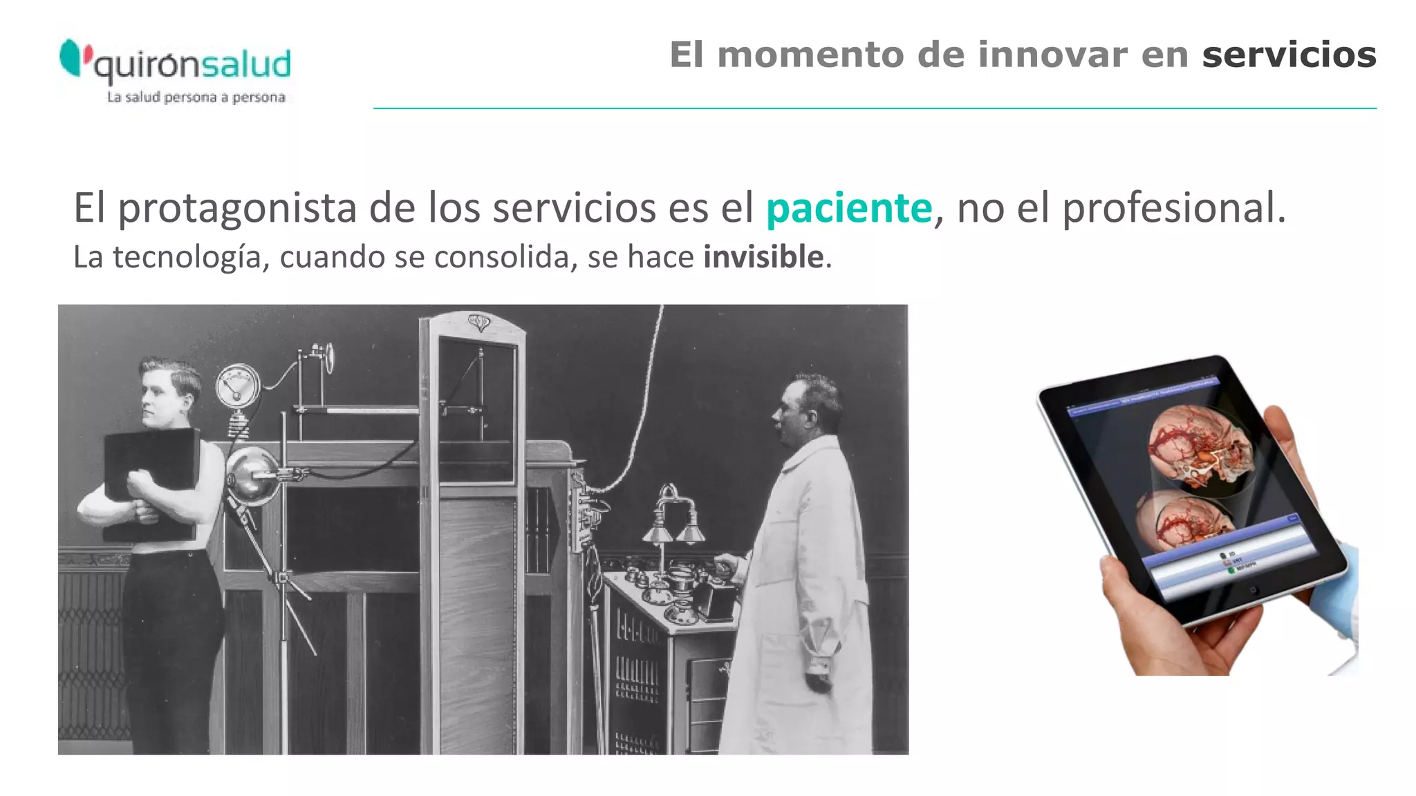 El momento de innovar en servicios
El protagonista de los servicios es el paciente, no el profesional.
La tecnología, cuando se consolida, se hace invisible.
 