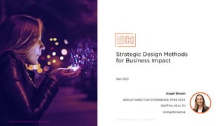 2021 Digitas Health - Confidential
Strategic Design Methods
for Business Impact
Sep 2021
Angel Brown
GROUP DIRECTOR EXPERIENCE STRATEGY
DIGITAS HEALTH
@angelbrownuk
Photo by Almos Bechtold on Unsplash.com
 