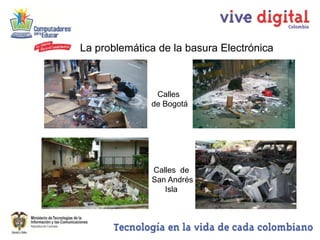La problemática de la basura Electrónica



               Calles
              de Bogotá




              Calles de
              San Andrés
                 Isla
 
