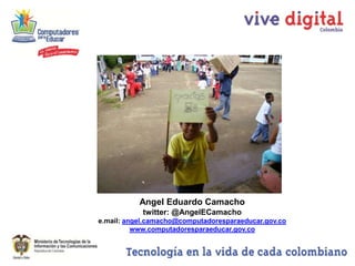 Angel Eduardo Camacho
            twitter: @AngelECamacho
e.mail: angel.camacho@computadoresparaeducar.gov.co
          www.computadoresparaeducar.gov.co
 