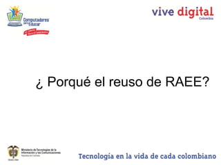 ¿ Porqué el reuso de RAEE?
 