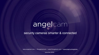 security cameras smarter & connected
www.angelcam.com | @angelcamcom | peter@angelcam.com | www.angel.co/angelcam
June 2nd, 2016
 