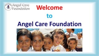 Welcome
to
Angel Care Foundation
 
