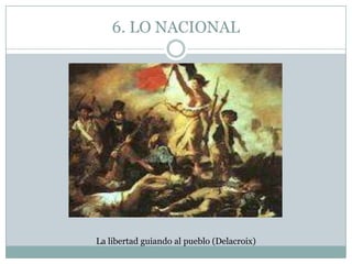 6. LO NACIONAL




La libertad guiando al pueblo (Delacroix)
 