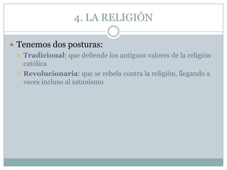 4. LA RELIGIÓN

 Tenemos dos posturas:
   Tradicional: que defiende los antiguos valores de la religión
    católica
  ...