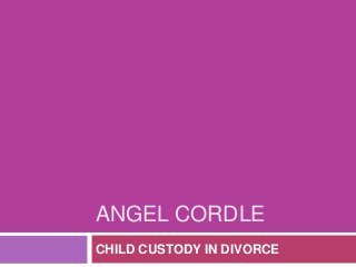 ANGEL CORDLE
CHILD CUSTODY IN DIVORCE

 
