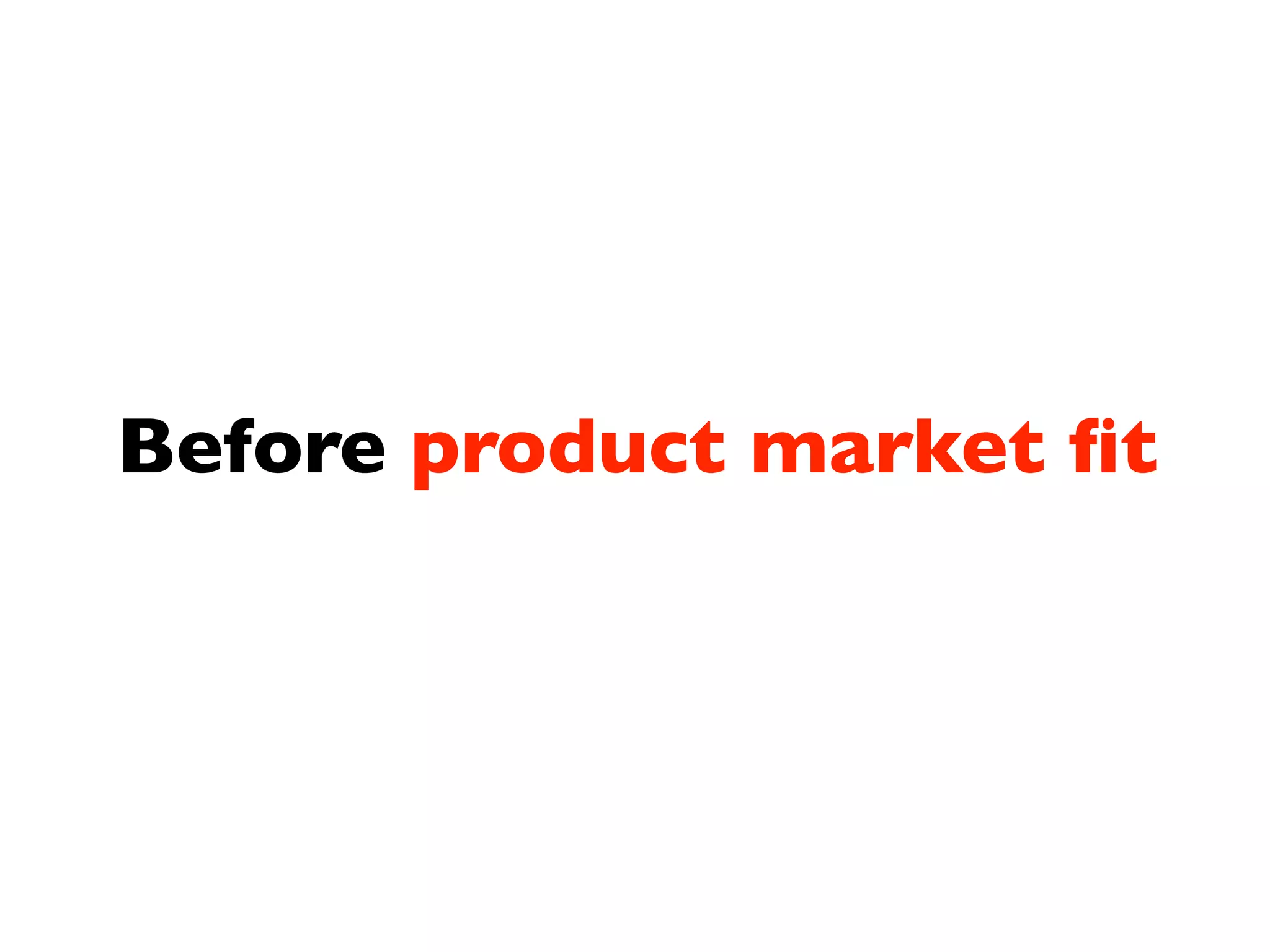 Before product market ﬁt
 