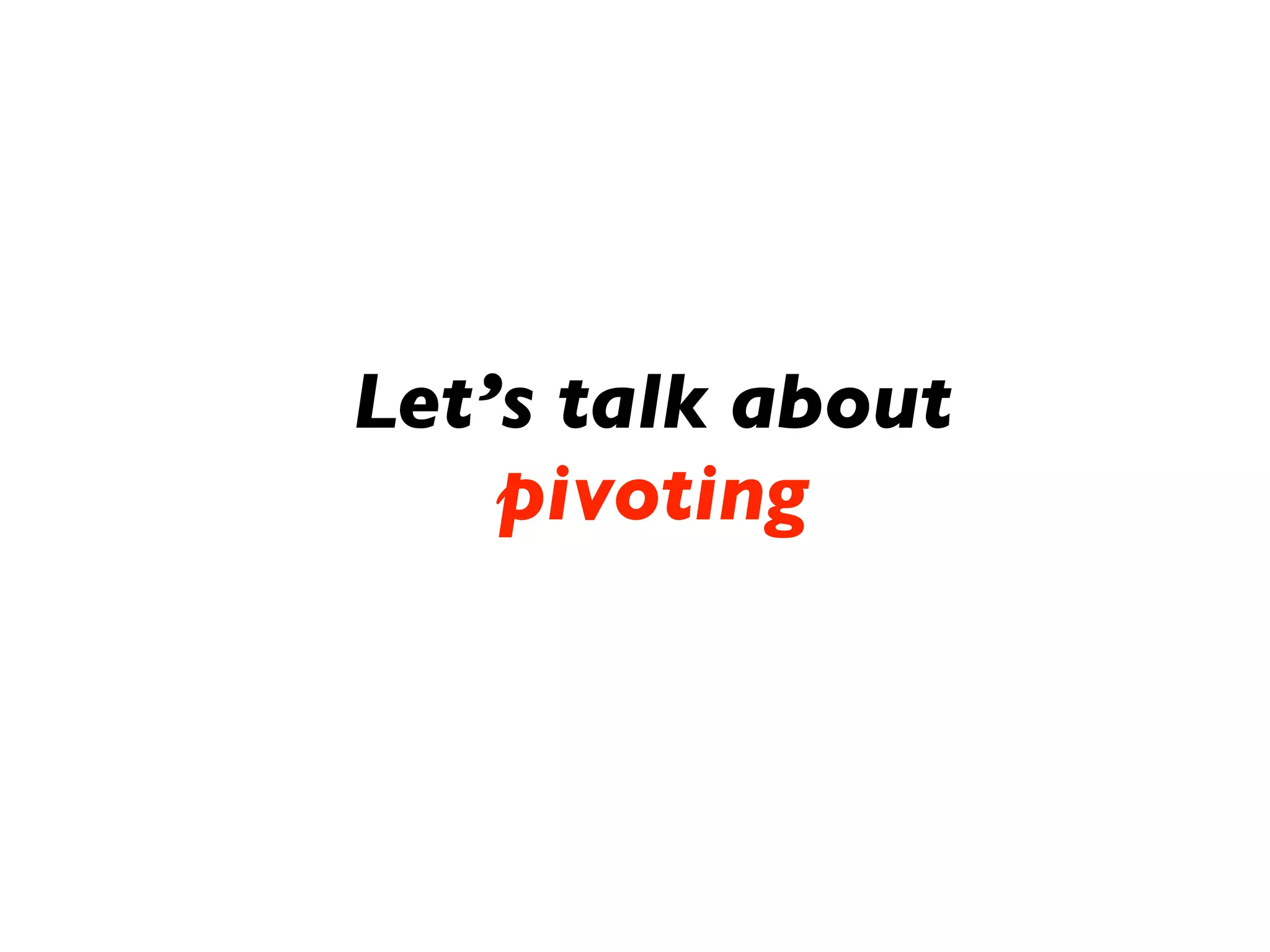 Let’s talk about
    pivoting
 
