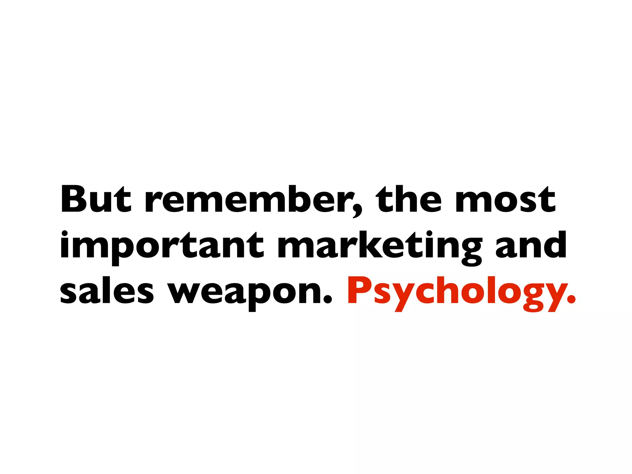 But remember, the most
important marketing and
sales weapon. Psychology.
 