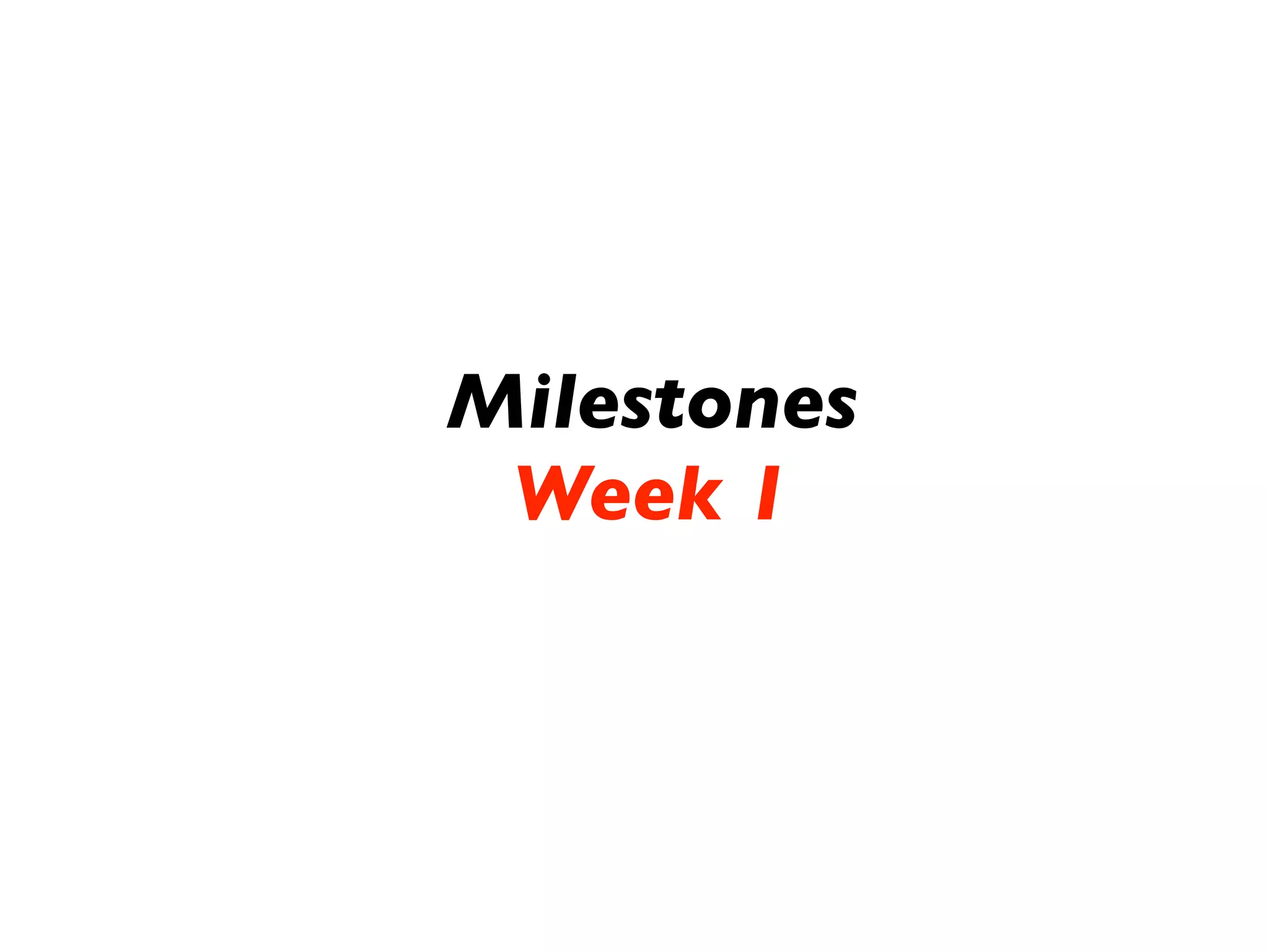 Milestones
 Week 1
 
