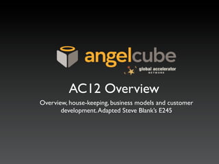 AC12 Overview
Overview, house-keeping, business models and customer
       development. Adapted Steve Blank’s E245
 