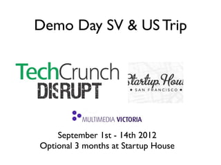 Demo Day SV & US Trip




    September 1st - 14th 2012
Optional 3 months at Startup House
 