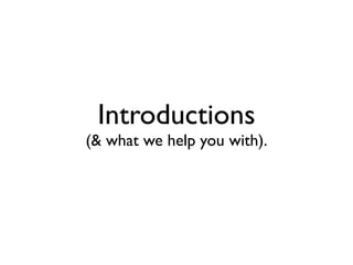 Introductions
(& what we help you with).
 