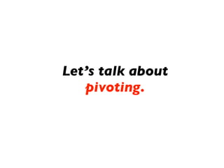 Let’s talk about
   pivoting.
 