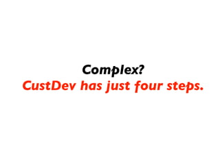 Complex?
CustDev has just four steps.
 