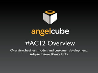 #AC12 Overview
Overview, business models and customer development.
             Adapted Steve Blank’s E245
 