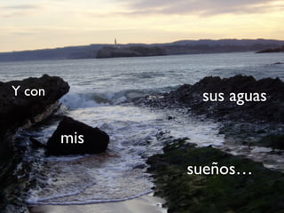 Y con sus aguas
mis
sueños…
 