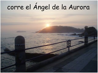corre el Ángel de la Aurora
 