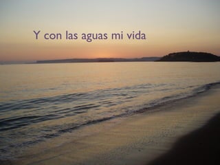 Y con las aguas mi vida
 
