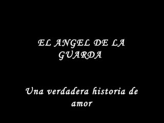 EL ANGEL DE LA GUARDA Una verdadera historia de amor