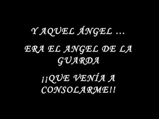 Y AQUEL ÁNGEL … ERA EL ANGEL DE LA GUARDA ¡¡QUE VENÍA A CONSOLARME!!