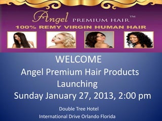 WELCOME
 Angel Premium Hair Products
          Launching
Sunday January 27, 2013, 2:00 pm
              Double Tree Hotel
     International Drive Orlando Florida
 