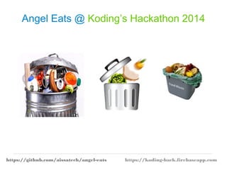 Angel Eats @ Koding’s Hackathon 2014 
https://github.com/aissatech/angel-eats https://koding-hack.firebaseapp.com 
 