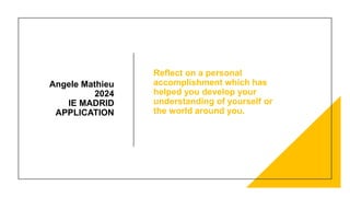 Angele Mathieu
2024
IE MADRID
APPLICATION
Reflect on a personal
accomplishment which has
helped you develop your
understanding of yourself or
the world around you.
 