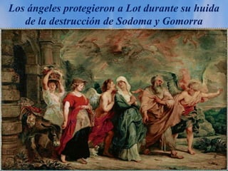 Los ángeles protegieron a Lot durante su huida
de la destrucción de Sodoma y Gomorra
 