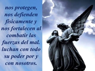 nos protegen,
nos defienden
físicamente y
nos fortalecen al
combatir las
fuerzas del mal.
luchan con todo
su poder por y
con nosotros.
 