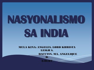 NASYONALISMO
   SA INDIA
 MULA KINA: ANGELES, LORD KHRISTA
              LEIGH S.
             DACUTIN, MA. ANGELIQUE
                  D.
               8-OLHT
 